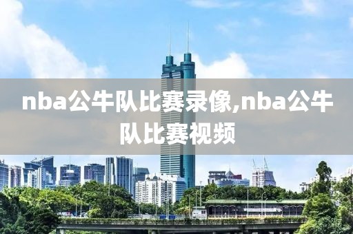 nba公牛队比赛录像,nba公牛队比赛视频-第1张图片-雷速体育