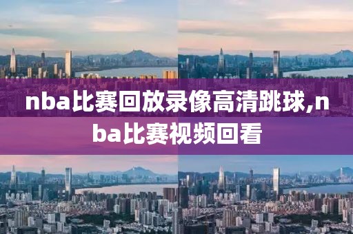 nba比赛回放录像高清跳球,nba比赛视频回看-第1张图片-雷速体育