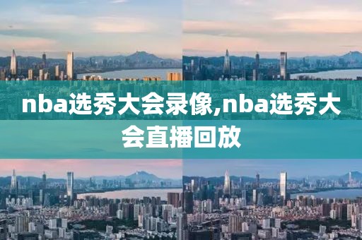 nba选秀大会录像,nba选秀大会直播回放-第1张图片-雷速体育