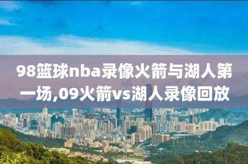 98篮球nba录像火箭与湖人第一场,09火箭vs湖人录像回放-第1张图片-雷速体育