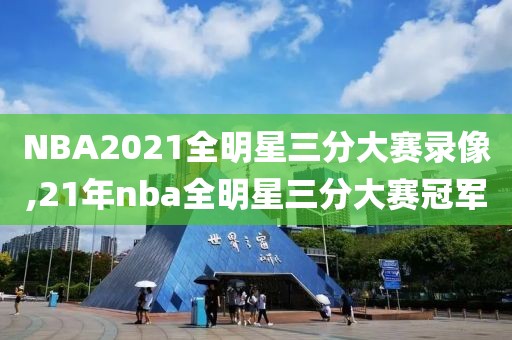 NBA2021全明星三分大赛录像,21年nba全明星三分大赛冠军-第1张图片-雷速体育