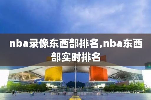nba录像东西部排名,nba东西部实时排名-第1张图片-雷速体育
