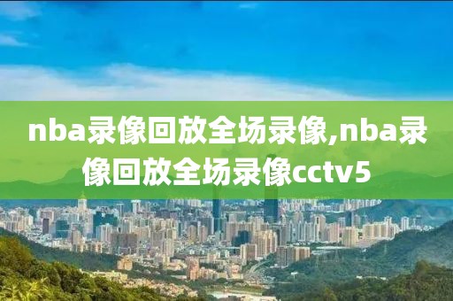 nba录像回放全场录像,nba录像回放全场录像cctv5-第1张图片-雷速体育