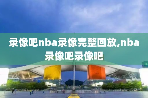 录像吧nba录像完整回放,nba录像吧录像吧-第1张图片-雷速体育