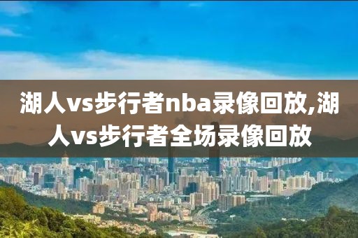 湖人vs步行者nba录像回放,湖人vs步行者全场录像回放-第1张图片-雷速体育