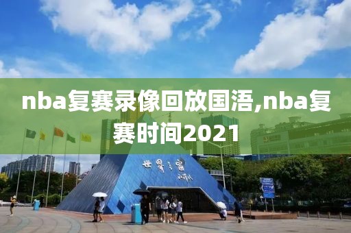 nba复赛录像回放国浯,nba复赛时间2021-第1张图片-雷速体育