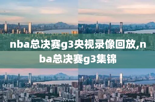 nba总决赛g3央视录像回放,nba总决赛g3集锦-第1张图片-雷速体育