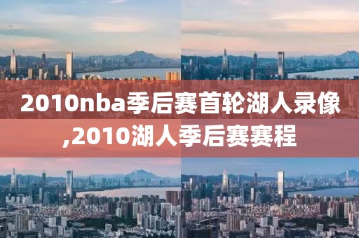 2010nba季后赛首轮湖人录像,2010湖人季后赛赛程-第1张图片-雷速体育