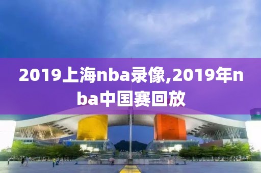 2019上海nba录像,2019年nba中国赛回放-第1张图片-雷速体育