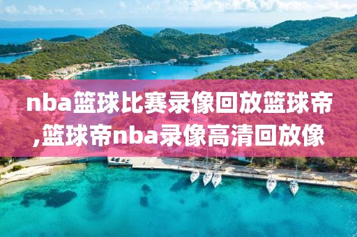 nba篮球比赛录像回放篮球帝,篮球帝nba录像高清回放像-第1张图片-雷速体育