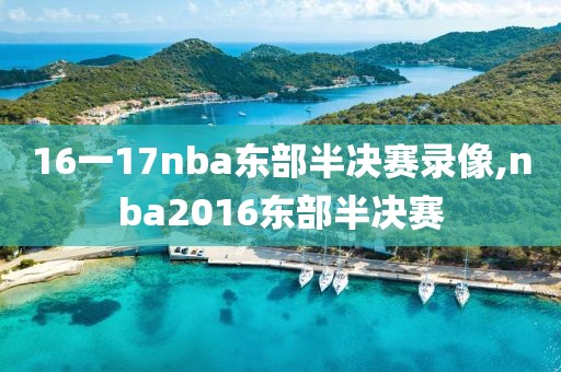 16一17nba东部半决赛录像,nba2016东部半决赛-第1张图片-雷速体育