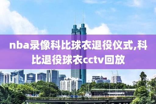 nba录像科比球衣退役仪式,科比退役球衣cctv回放-第1张图片-雷速体育