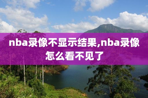 nba录像不显示结果,nba录像怎么看不见了-第1张图片-雷速体育