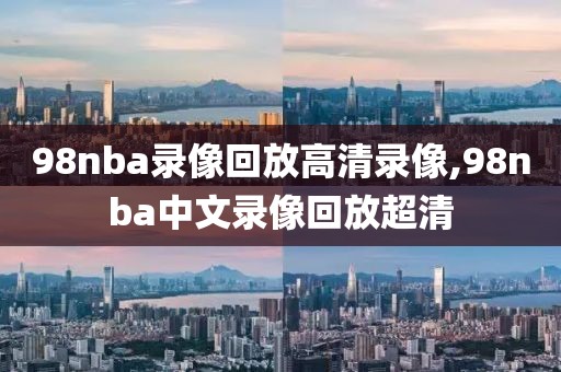 98nba录像回放高清录像,98nba中文录像回放超清-第1张图片-雷速体育