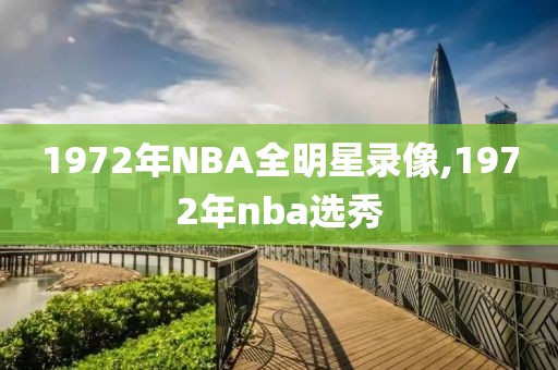 1972年NBA全明星录像,1972年nba选秀-第1张图片-雷速体育