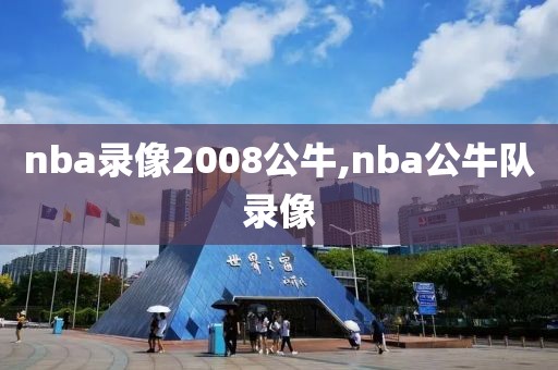 nba录像2008公牛,nba公牛队录像-第1张图片-雷速体育