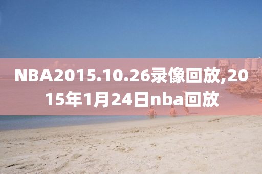 NBA2015.10.26录像回放,2015年1月24日nba回放-第1张图片-雷速体育