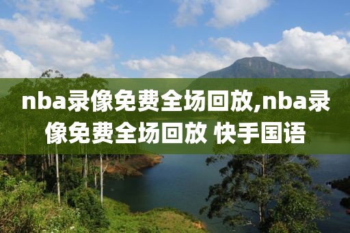 nba录像免费全场回放,nba录像免费全场回放 快手国语-第1张图片-雷速体育