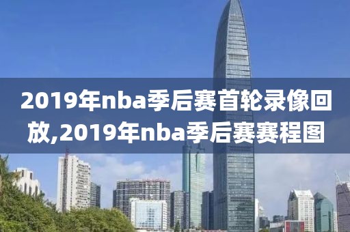 2019年nba季后赛首轮录像回放,2019年nba季后赛赛程图-第1张图片-雷速体育