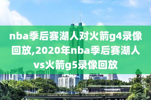nba季后赛湖人对火箭g4录像回放,2020年nba季后赛湖人vs火箭g5录像回放-第1张图片-雷速体育