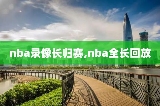 nba录像长归赛,nba全长回放-第1张图片-雷速体育