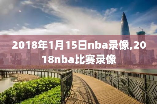 2018年1月15日nba录像,2018nba比赛录像-第1张图片-雷速体育