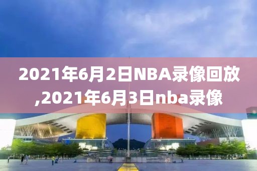 2021年6月2日NBA录像回放,2021年6月3日nba录像-第1张图片-雷速体育