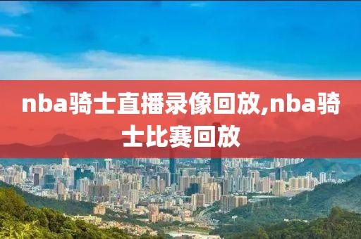nba骑士直播录像回放,nba骑士比赛回放-第1张图片-雷速体育