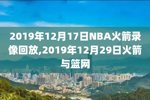 2019年12月17日NBA火箭录像回放,2019年12月29日火箭与篮网-第1张图片-雷速体育