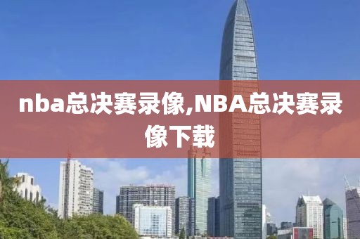 nba总决赛录像,NBA总决赛录像下载-第1张图片-雷速体育