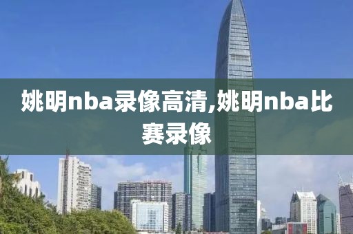 姚明nba录像高清,姚明nba比赛录像-第1张图片-雷速体育