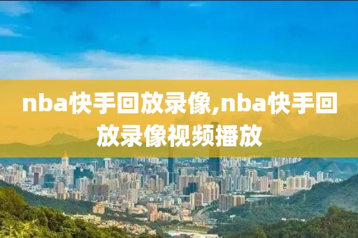 nba快手回放录像,nba快手回放录像视频播放-第1张图片-雷速体育