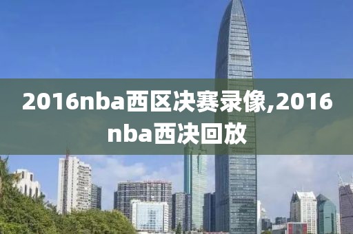 2016nba西区决赛录像,2016nba西决回放-第1张图片-雷速体育