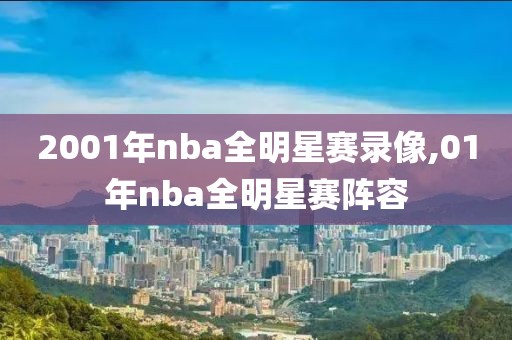 2001年nba全明星赛录像,01年nba全明星赛阵容-第1张图片-雷速体育