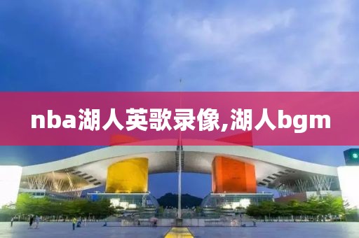 nba湖人英歌录像,湖人bgm-第1张图片-雷速体育