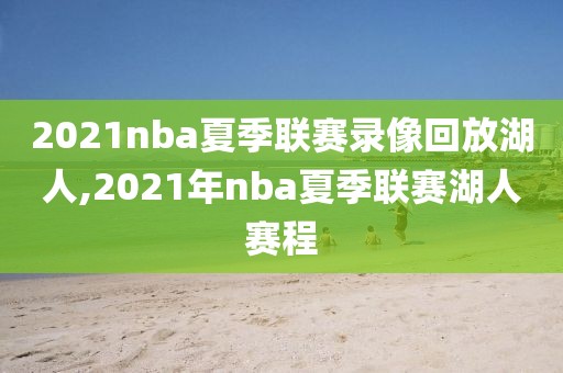 2021nba夏季联赛录像回放湖人,2021年nba夏季联赛湖人赛程-第1张图片-雷速体育