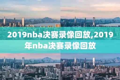 2019nba决赛录像回放,2019年nba决赛录像回放-第1张图片-雷速体育