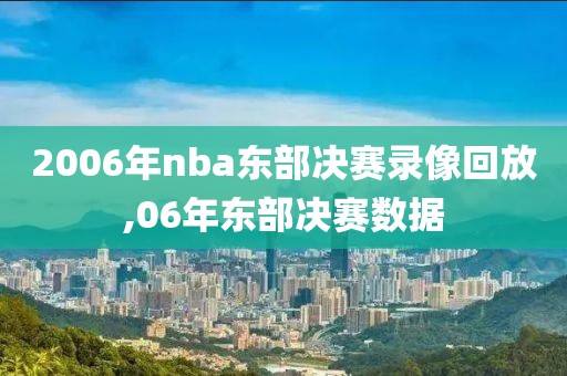 2006年nba东部决赛录像回放,06年东部决赛数据-第1张图片-雷速体育