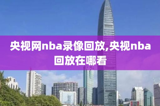 央视网nba录像回放,央视nba回放在哪看-第1张图片-雷速体育