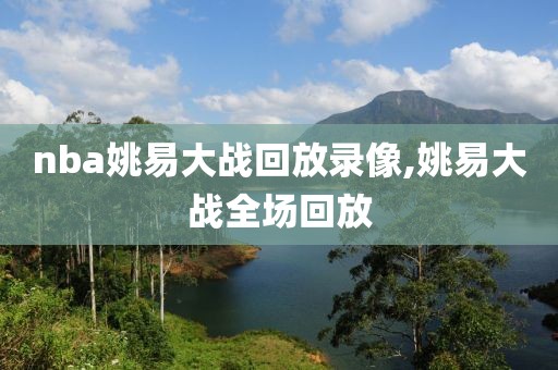 nba姚易大战回放录像,姚易大战全场回放-第1张图片-雷速体育
