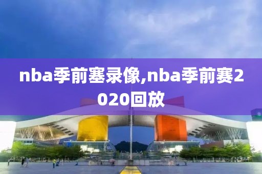 nba季前塞录像,nba季前赛2020回放-第1张图片-雷速体育