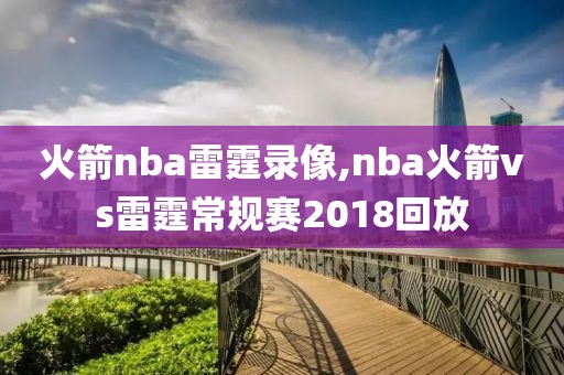 火箭nba雷霆录像,nba火箭vs雷霆常规赛2018回放-第1张图片-雷速体育