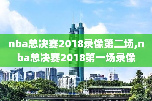 nba总决赛2018录像第二场,nba总决赛2018第一场录像-第1张图片-雷速体育