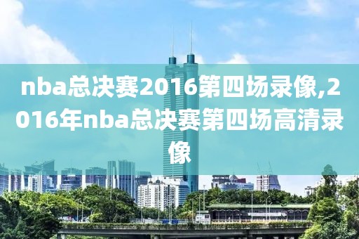 nba总决赛2016第四场录像,2016年nba总决赛第四场高清录像-第1张图片-雷速体育