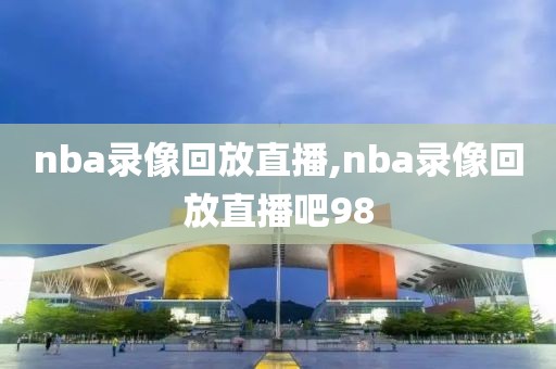 nba录像回放直播,nba录像回放直播吧98-第1张图片-雷速体育