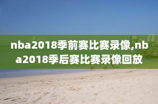 nba2018季前赛比赛录像,nba2018季后赛比赛录像回放-第1张图片-雷速体育