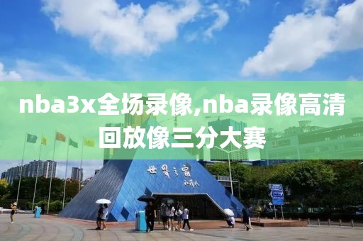 nba3x全场录像,nba录像高清回放像三分大赛-第1张图片-雷速体育