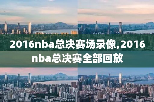 2016nba总决赛场录像,2016nba总决赛全部回放-第1张图片-雷速体育