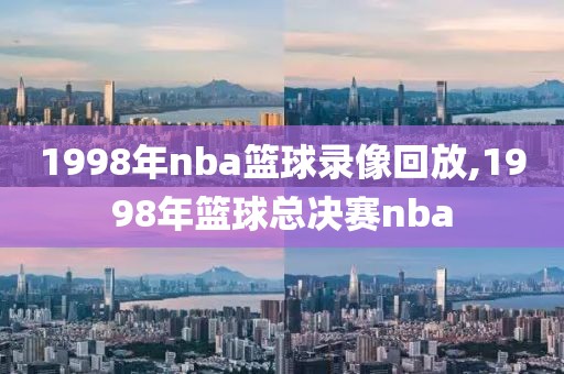 1998年nba篮球录像回放,1998年篮球总决赛nba-第1张图片-雷速体育