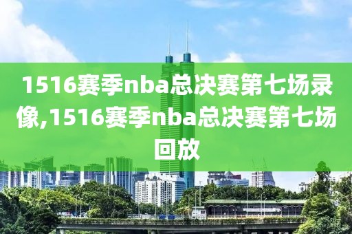 1516赛季nba总决赛第七场录像,1516赛季nba总决赛第七场回放-第1张图片-雷速体育